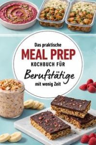 Das praktische Meal Prep Kochbuch für Berufstätige mit wenig Zeit: